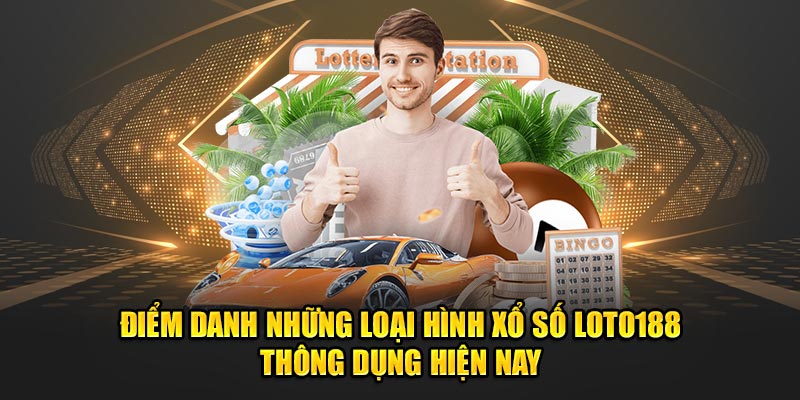 Điểm danh những loại hình xổ số Loto188 thông dụng hiện nay