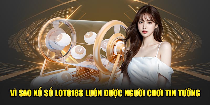 Vì sao xổ số Loto188 luôn được người chơi tin tưởng