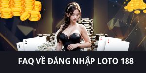 LOTO188 trả lời thắc mắc liên quan tới truy cập vào tài khoản 