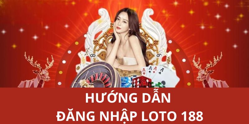 LOTO188 hướng dẫn bước làm cụ thể login vào tài khoản cho người chơi